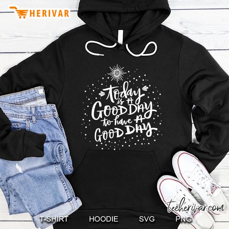 Today Is A Good Day To Have A Good Day Hoodie