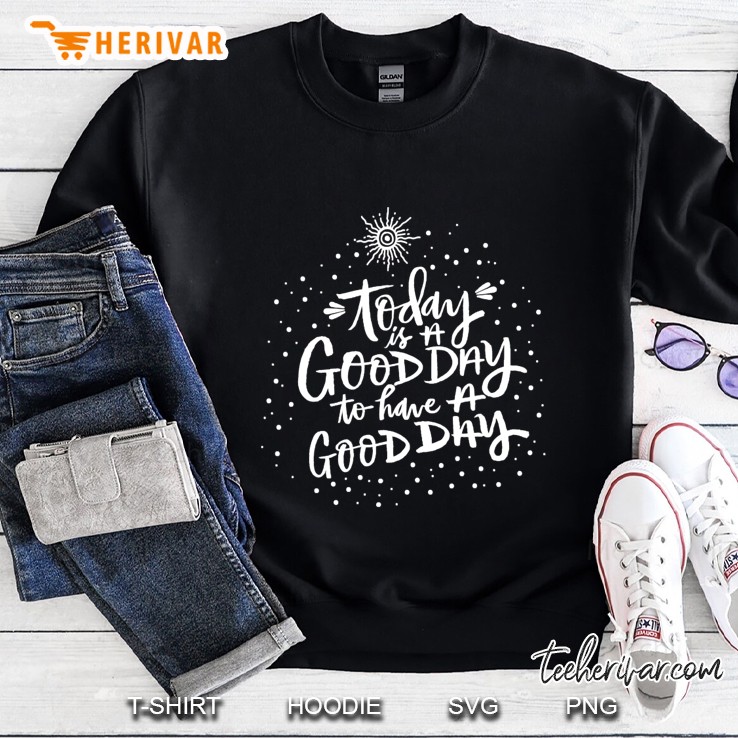 Today Is A Good Day To Have A Good Day Sweatshirt