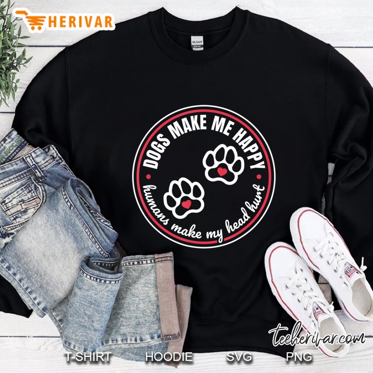 Dogs Make Me Happy Humans Make My Head Hurt Gift Sweatshirt