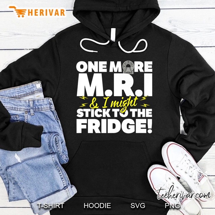 One More Mri And I Stick To The Fridge Hoodie