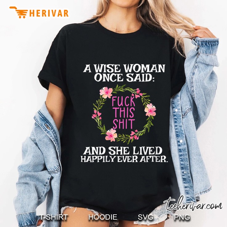 Wise Woman Once Said Fuck This Shit Lived Happily Ever After Ladies Tee
