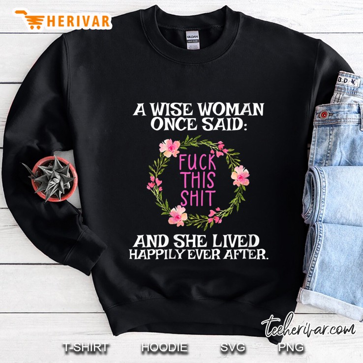 Wise Woman Once Said Fuck This Shit Lived Happily Ever After Sweatshirt