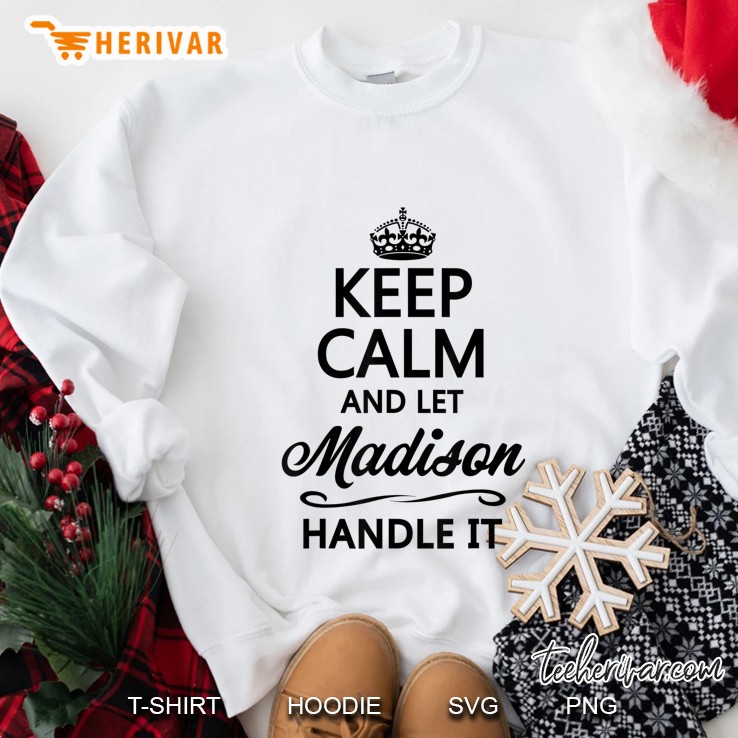 Keep Calm And Let Madison Handle It Funny Name Gift Sweatshirt