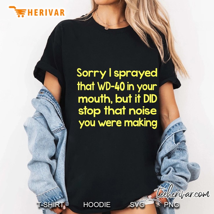 Sorry I Sprayed That Wd-40 In Your Mouth But It Did Stop That Noise You Were Making Ladies Tee
