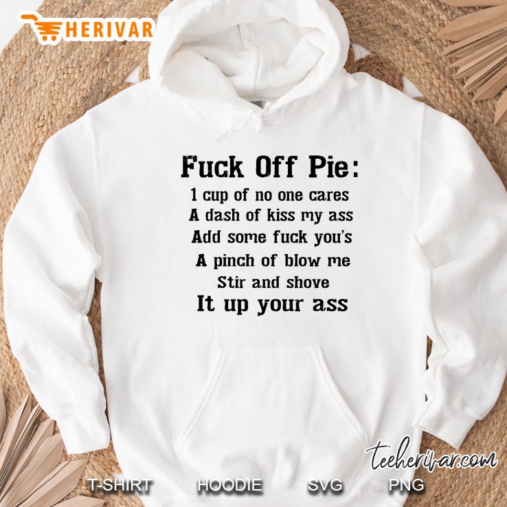 Fuck Off Pie 1 Cup Of No One Cares A Dash Of Kiss My Ass Hoodie
