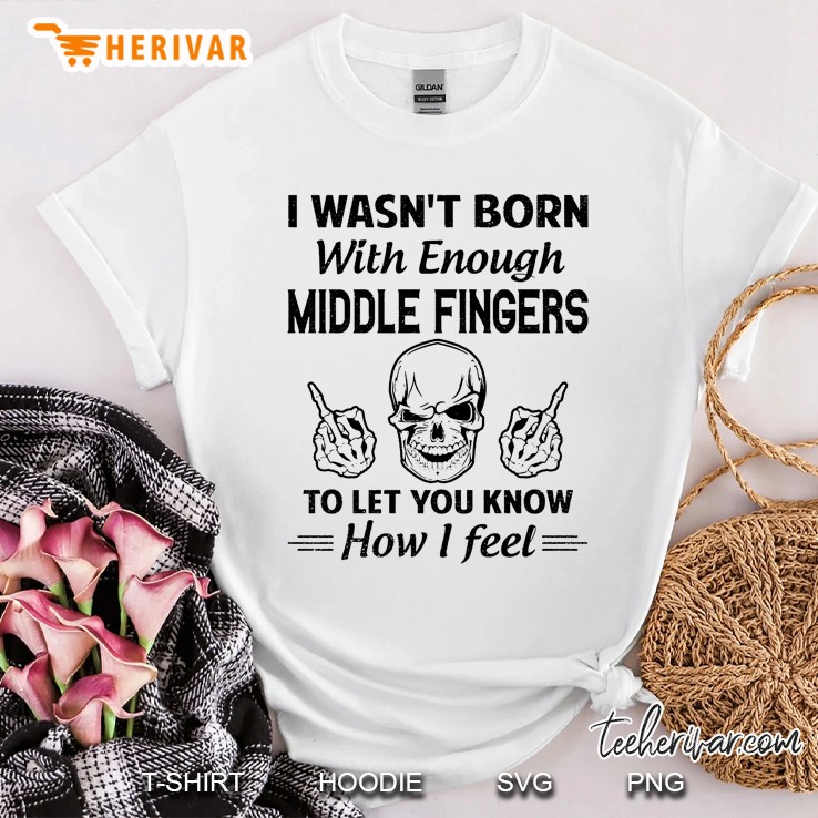 I Wasn't Born With Enough Middle Fingers To Let You Know How I Feel Skull Version Shirt