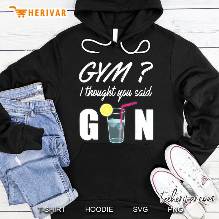 Gym I Thought You Said Gin Funny Drinking Shirt Hoodie
