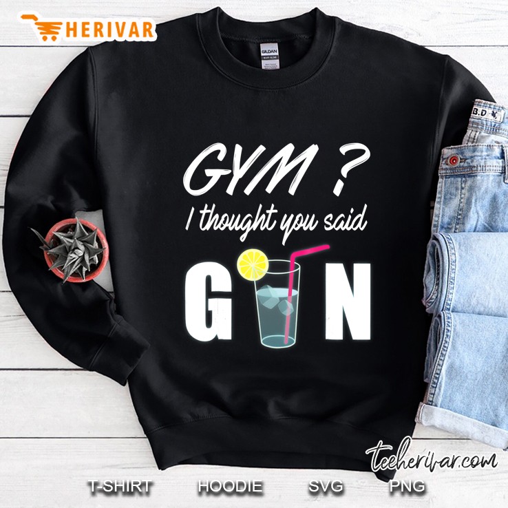 Gym I Thought You Said Gin Funny Drinking Shirt Sweatshirt