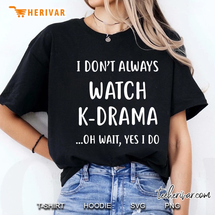 I Don't Always Watch K-Drama K-Drama Addict Tee Hoodie