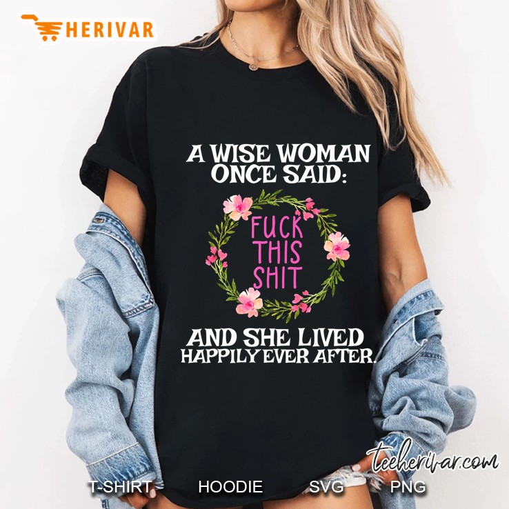 Wise Woman Once Said Fuck This Shit Lived Happily Ever After Ladies Tee