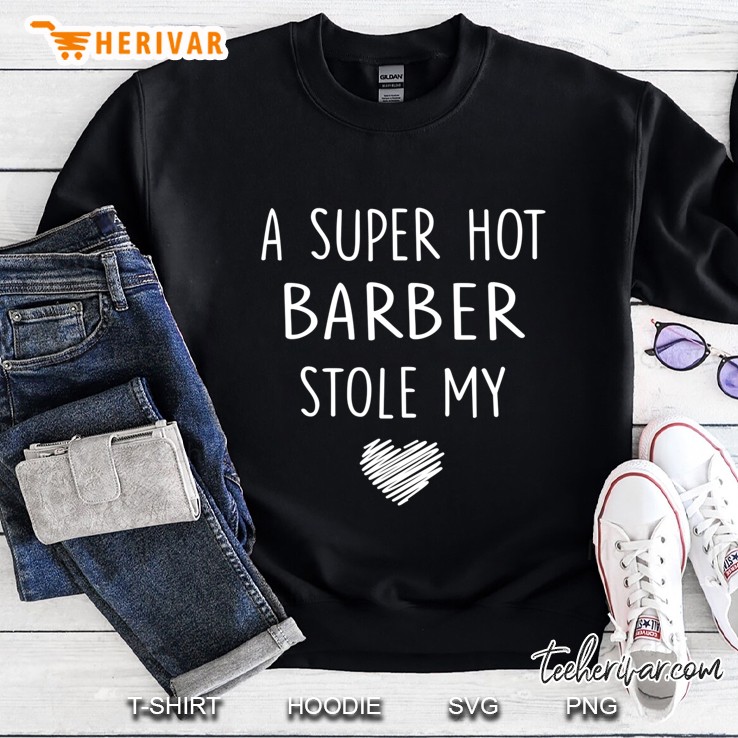 A Super Hot Barber Stole My Heart Girlfriend Wife Gift Sweatshirt
