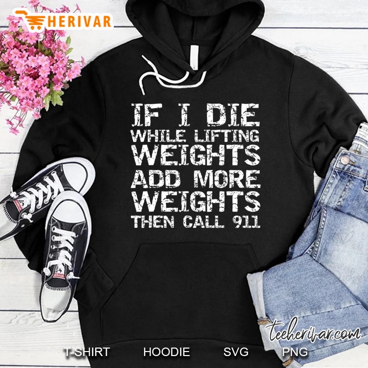 If I Die While Lifting Weights Add More Weights & Call 911 Hoodie