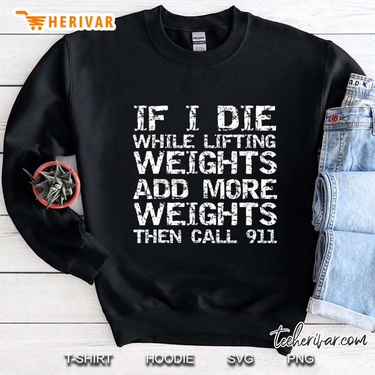 If I Die While Lifting Weights Add More Weights & Call 911 Sweatshirt
