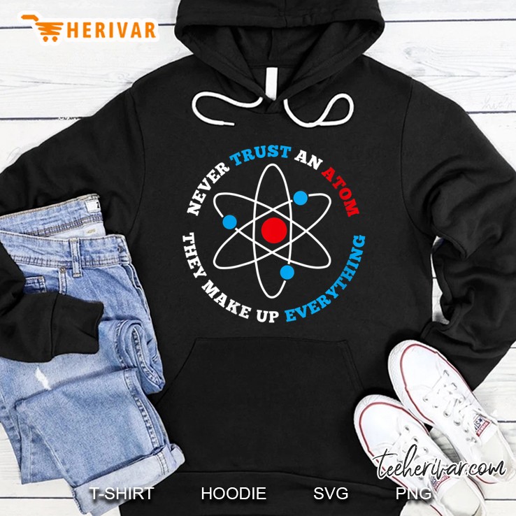 Womens Never Trust An Atom They Make Up Everything Hoodie