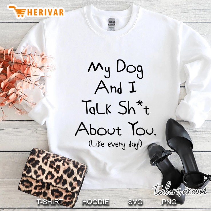 My Dog And I Talk About You Shirt Sweatshirt