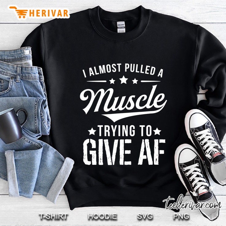 I Almost Pulled A Muscle Trying To Give Af Funny Gym Sweatshirt