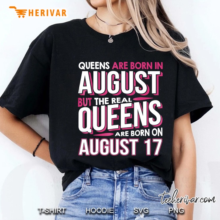 Real Queens Are Born On August 17 17Th Birthday Gift Ladies Tee