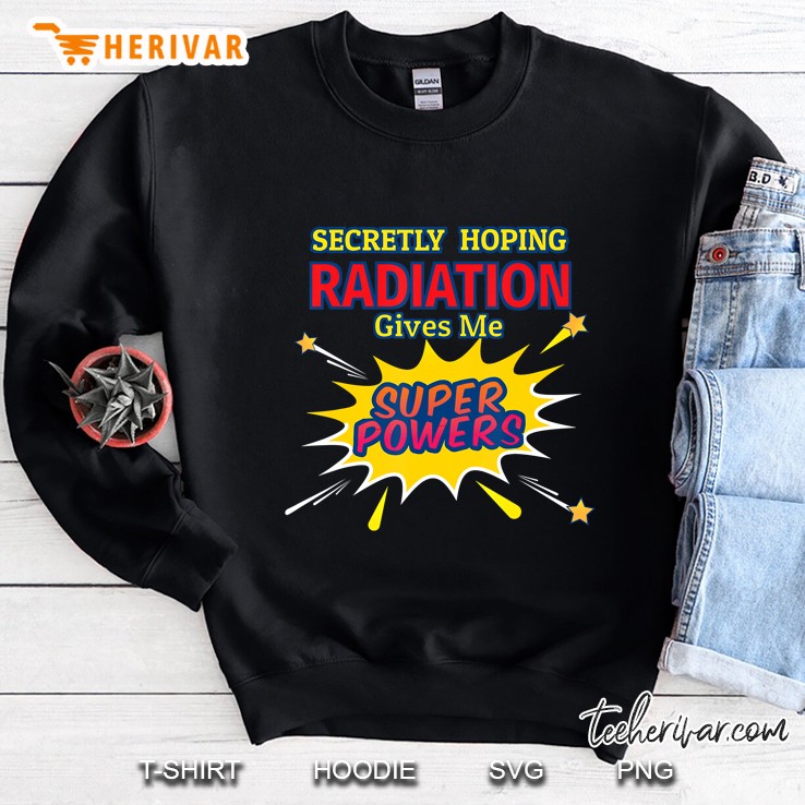 Secretly Hoping Radiation Gives Me Superpowers Cancer Gift Sweatshirt