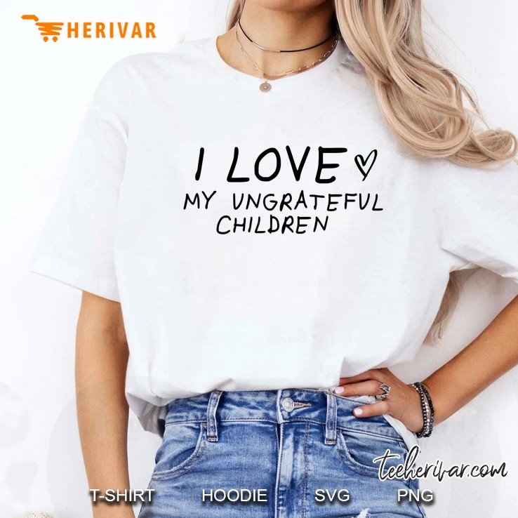 I Love My Ungrateful Children, Mom Gift Moms Birthday Hoodie