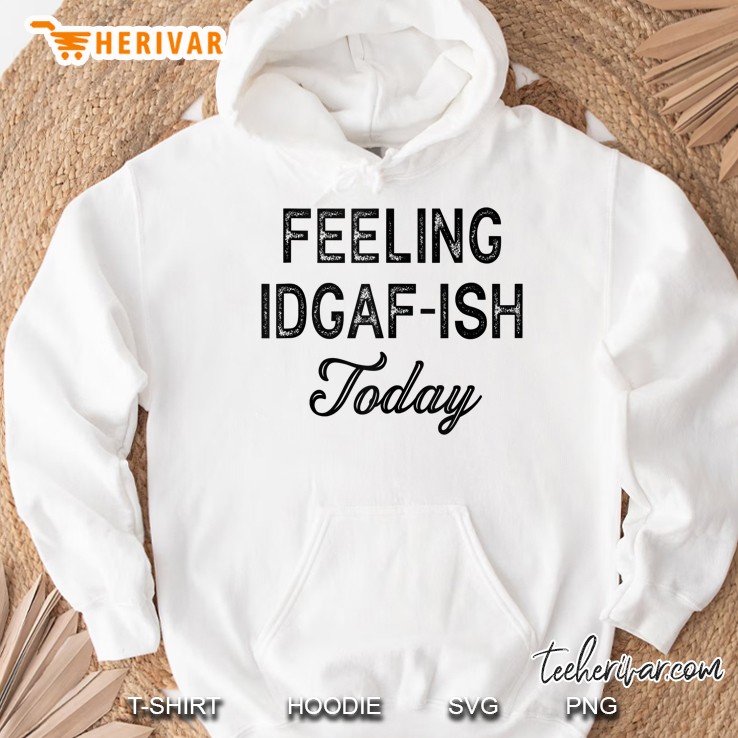 Rude Anti Social Sarcastic Feeling Idgaf-Ish Today Hoodie