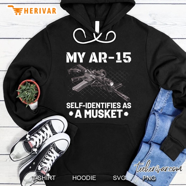 My Ar-15 Self-Identifies As A Musket Hoodie
