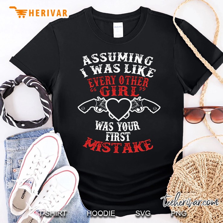 Assuming I Was Like Every Other Girl Was Your First Mistake Guns Version Shirt