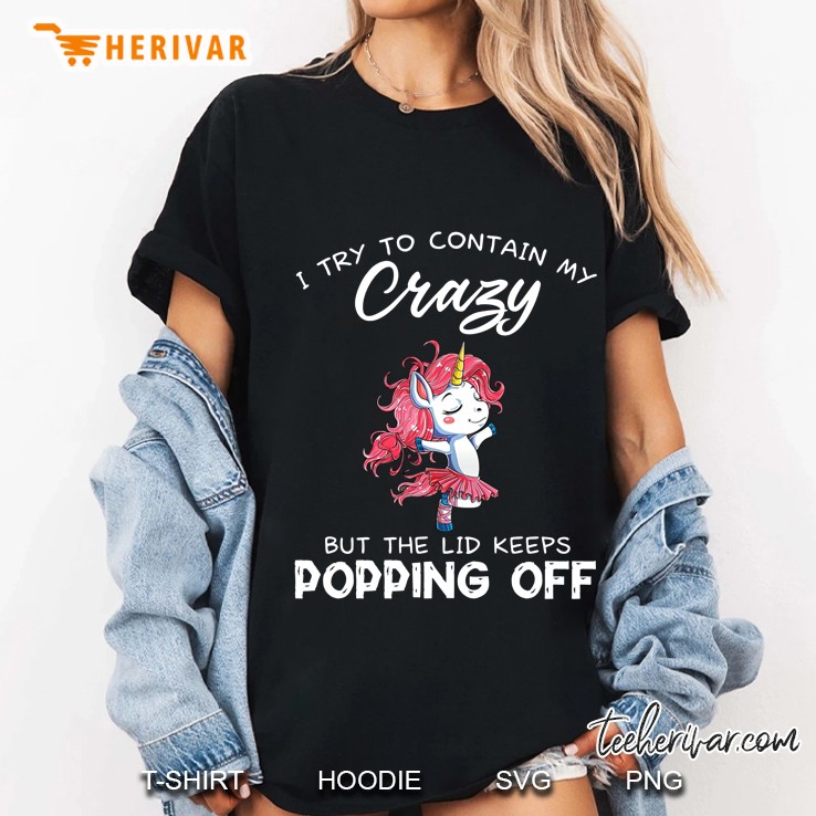 I Try To Contain My Crazy But The Lid Keeps Popping Off Unicorn Ballet Dance Version Ladies Tee