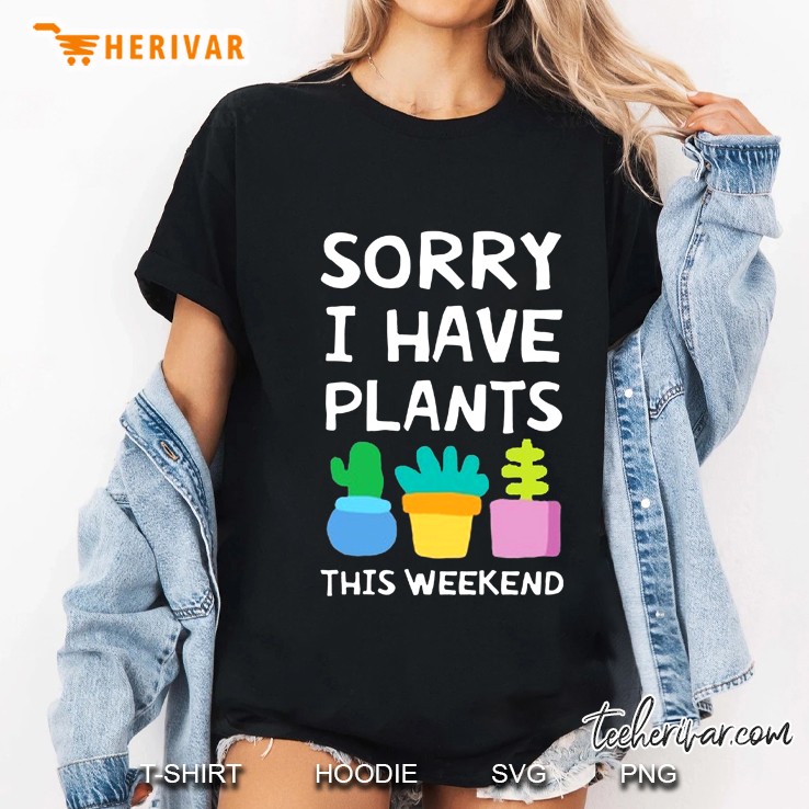 Sorry I Have Plants This Weekend Garden Lover Ladies Tee