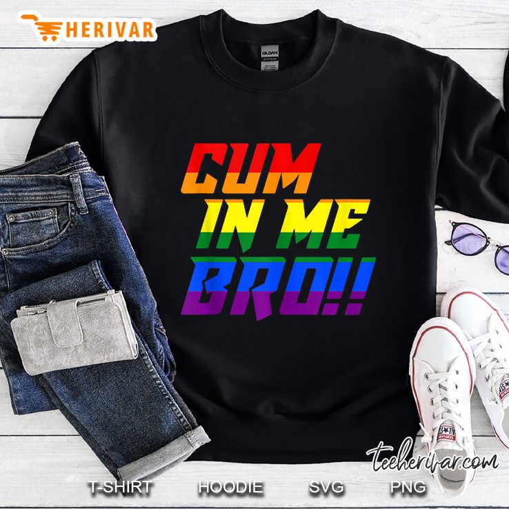 Cum In Me Bro Funny Gay Adults Only Sweatshirt
