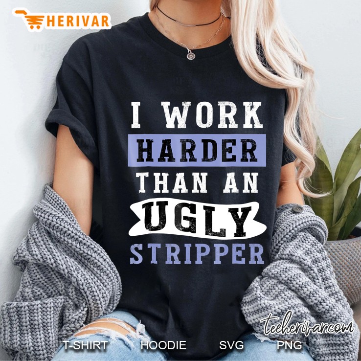 I Work Harder Than An Ugly Stripper - Funny Club Ladies Tee