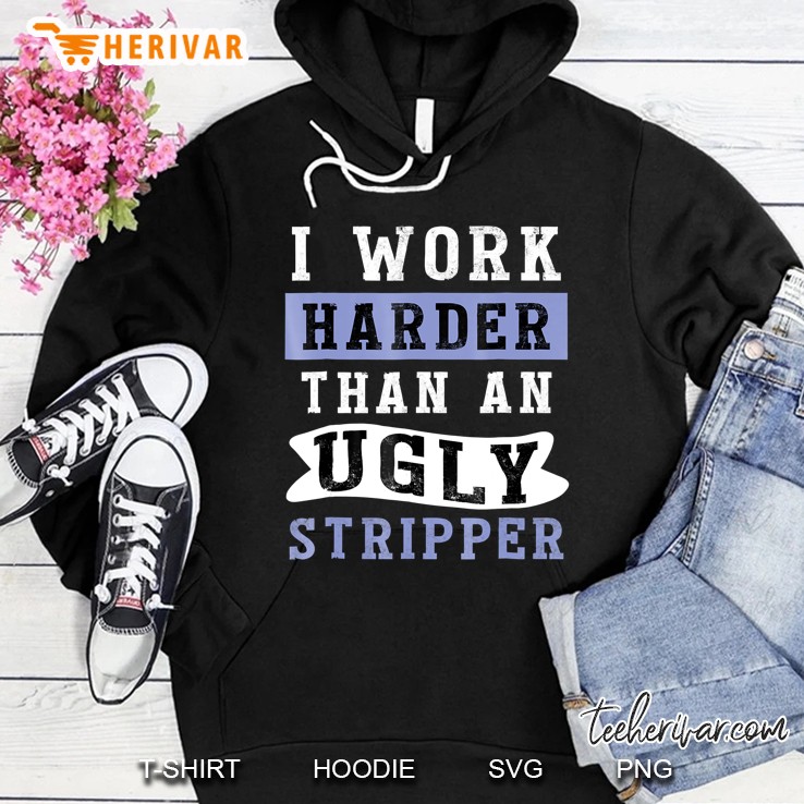 I Work Harder Than An Ugly Stripper - Funny Club Hoodie