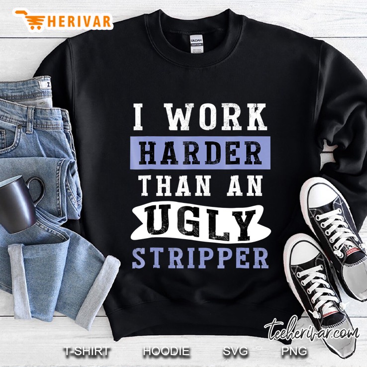 I Work Harder Than An Ugly Stripper - Funny Club Sweatshirt