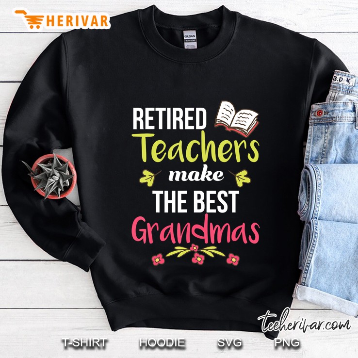 Retired Teachers Make The Best Grandmas Shirt Teachers Gift Sweatshirt