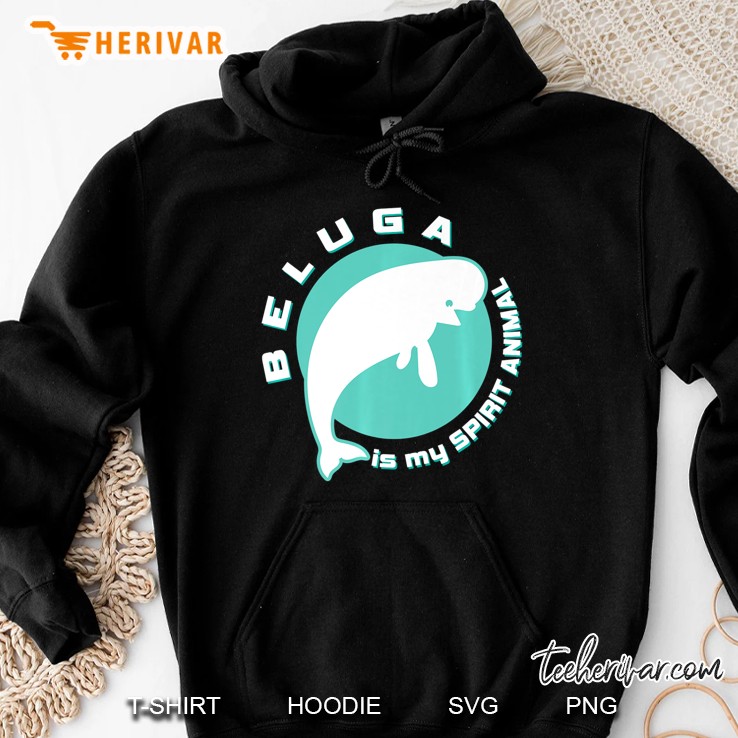 Beluga Is My Spirit Animal Whale Sea Ocean Fish Gift Hoodie
