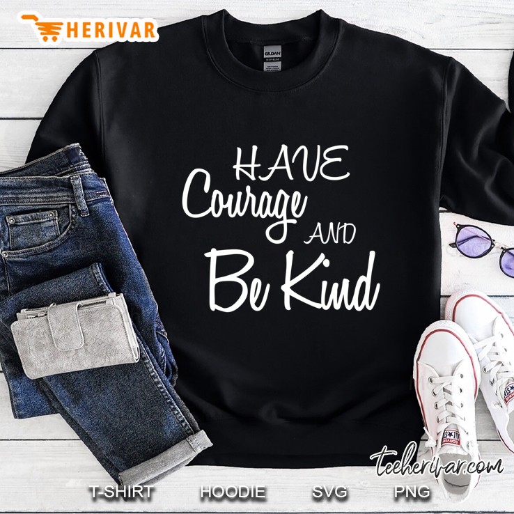 Have Courage And Be Kind Cute Kindness Quote Tee Sweatshirt