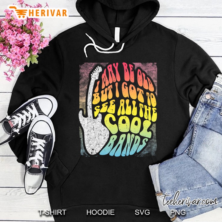 I May Be Old But I Got To See All The Cool Bands Hoodie