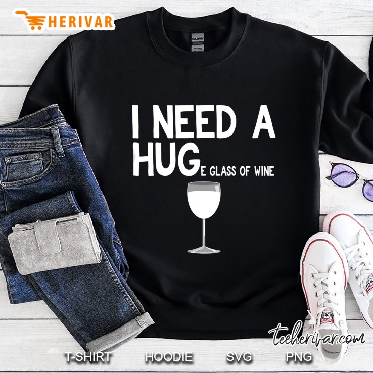 I Need A Huge Glass Of Wine Funny Wine Shirt Sweatshirt