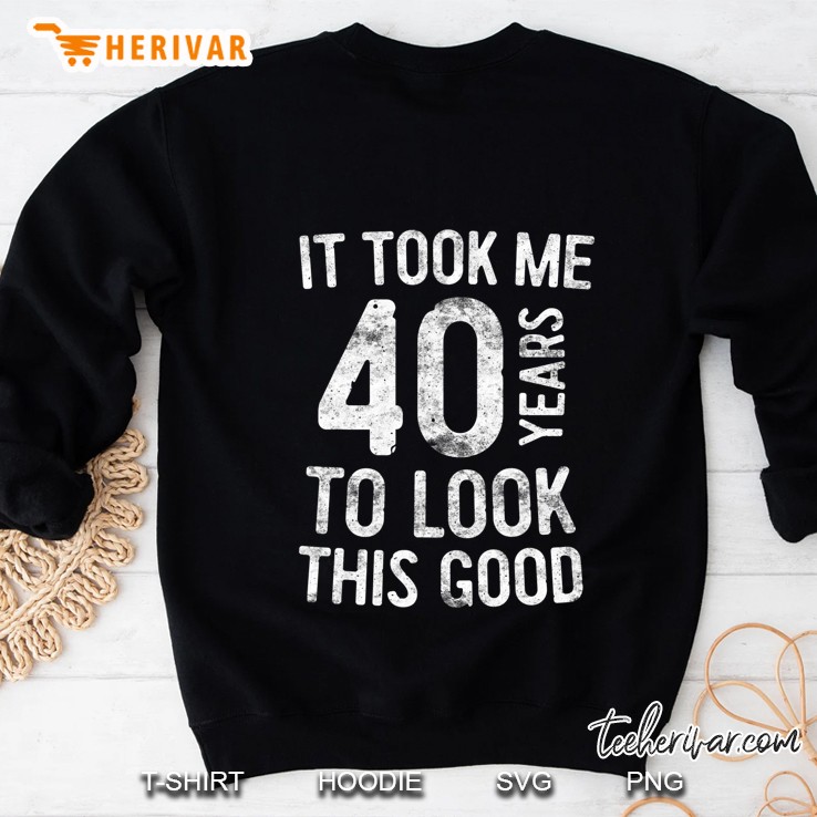 It Took Me 40 Years To Look This Good 40Th Birthday Sweatshirt