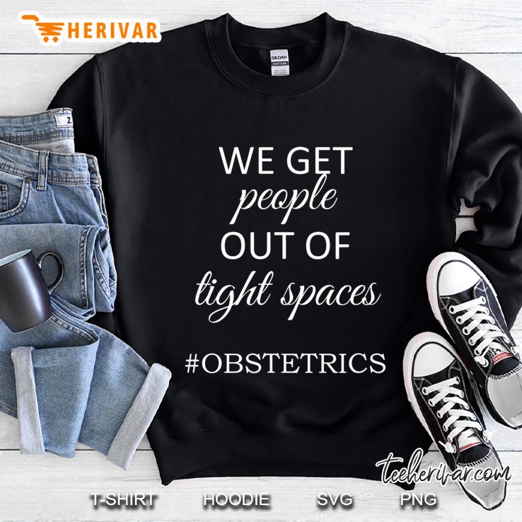 Obgyn Nurse We Get People Out Of Tight Spaces Tshirt Sweatshirt