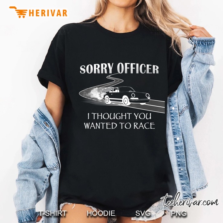 Sorry Officer I Thought You Wanted To Race Funny Ladies Tee