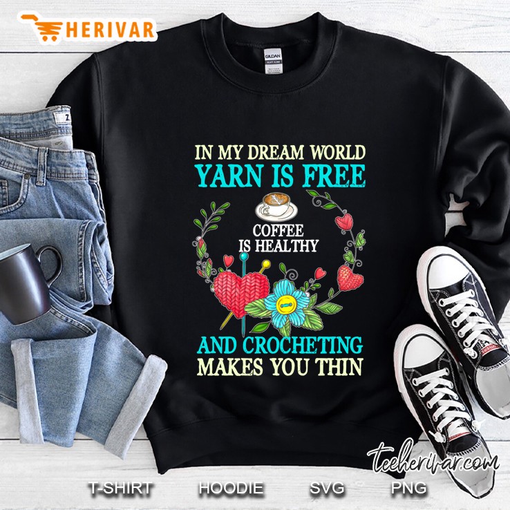 In My Dream World Yarn Is Free Coffee Is Healthy And Crocheting Makes You Thin Version2 Sweatshirt