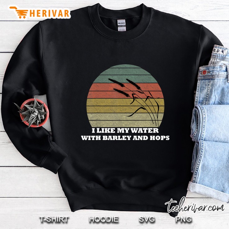 I Like My Water With Barley And Hops Gift Sweatshirt