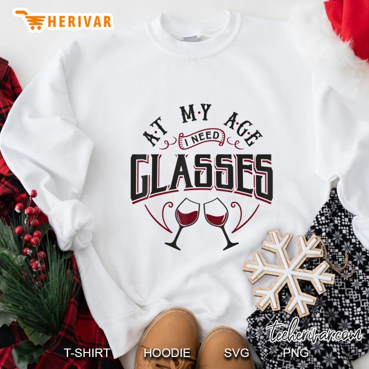 At My Age I Need Glasses - Funny Wine Quote Sweatshirt