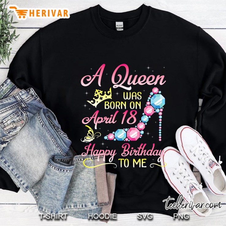 A Queen Was Born On April 18 Happy Birthday To Me Girl Woman Sweatshirt