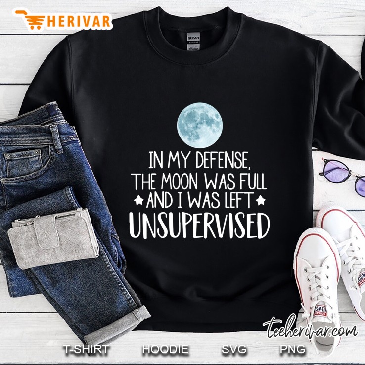 In My Defense The Moon Was Full And I Was Left Unsupervised Sweatshirt