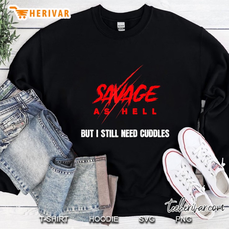Savage As Hell But I Still Need Cuddles Funny Men Women Tee Sweatshirt