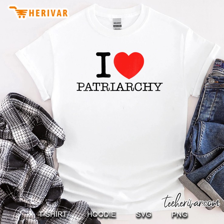 I Love Patriarchy - Men Women Funny Gift Shirt