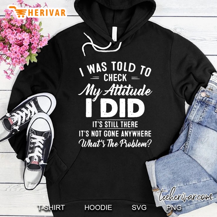 I Was Told To Check My Attitude I Did It