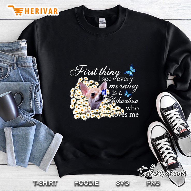 First Thing I See Every Morning Is A Chihuahua Who Loves Me Daisy Flower Version Sweatshirt