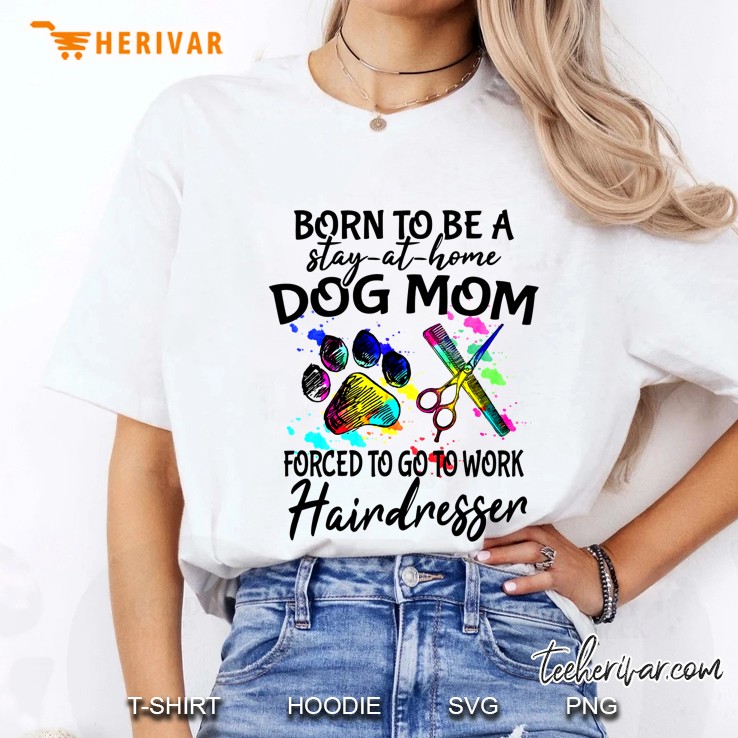 Born To Be A Stay At Home Dog Mom Forced To Go To Work Hairdresser Hoodie